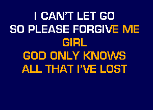 I CAN'T LET GD
80 PLEASE FORGIVE ME
GIRL
GOD ONLY KNOWS
ALL THAT I'VE LOST