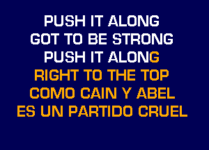 PUSH IT ALONG
GOT TO BE STRONG
PUSH IT ALONG
RIGHT TO THE TOP
COMO CAIN Y ABEL
ES UN PARTIDO CRUEL