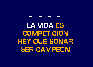 LA VIDA ES
COMPETICION

HEY QUE SONAR
SER CAMPEON