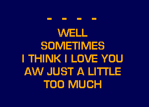 WELL
SOMETIMES

I THINK I LOVE YOU
AW JUST A LITTLE
TOO MUCH