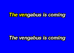 The vengabws is coming

The vengabus is coming