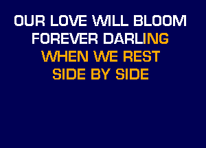 OUR LOVE WILL BLOOM
FOREVER DARLING
WHEN WE REST
SIDE BY SIDE