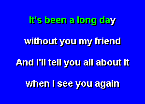 It's been a long day
without you my friend

And I'll tell you all about it

when I see you again