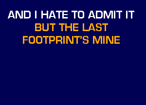 AND I HATE T0 ADMIT IT
BUT THE LAST
FOOTPRINTS MINE