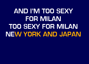 AND I'M T00 SEXY
FOR MILAN
T00 SEXY FOR MILAN
NEW YORK AND JAPAN