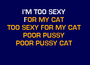 I'M T00 SEXY
FOR MY CAT
T00 SEXY FOR MY CAT

POOR PUSSY
POOR PUSSY CAT