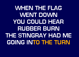 WHEN THE FLAG
WENT DOWN
YOU COULD HEAR
RUBBER BURN
THE STINGRAY HAD ME
GOING INTO THE TURN