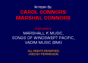 W ritten Byz

MARSHALL K MUSIC,
SONGS OF WINDSWEPT PACIFIC,
VADIM MUSIC (BMIJ

ALL RIGHTS RESERVED.
USED BY PERMISSION