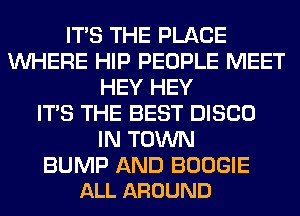 ITS THE PLACE
WHERE HIP PEOPLE MEET
HEY HEY
ITS THE BEST DISCO
IN TOWN

BUMP AND BOOGIE
ALL AROUND