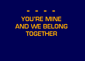 YOU'RE MINE
AND WE BELONG

TOGETHER