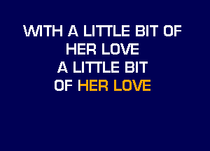 WITH A LITTLE BIT OF
HER LOVE
A LITTLE BIT

OF HER LOVE