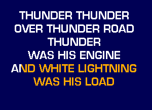 THUNDER THUNDER
OVER THUNDER ROAD
THUNDER
WAS HIS ENGINE
AND WHITE LIGHTNING
WAS HIS LOAD