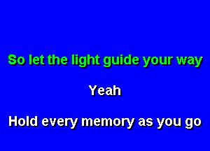 So let the light guide your way

Yeah

Hold every memory as you go