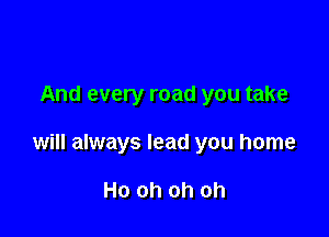 And every road you take

will always lead you home

Ho oh oh oh