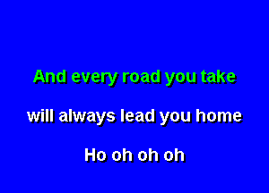 And every road you take

will always lead you home

Ho oh oh oh