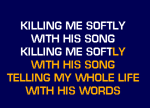 KILLING ME SOFTLY
WITH HIS SONG
KILLING ME SOFTLY
WITH HIS SONG
TELLING MY WHOLE LIFE
WITH HIS WORDS