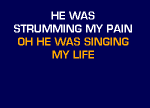 HE WAS
STRUMMING MY PAIN
0H HE WAS SINGING

MY LIFE