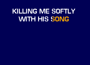 KILLING ME SOFTLY
'WITH HIS SONG