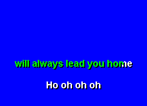 will always lead you home

Ho oh oh oh