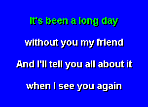 It's been a long day
without you my friend

And I'll tell you all about it

when I see you again