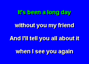 It's been a long day
without you my friend

And I'll tell you all about it

when I see you again