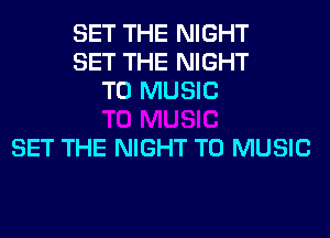 SET THE NIGHT
SET THE NIGHT
T0 MUSIC

SET THE NIGHT T0 MUSIC