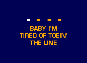 BABY I'M

TIRED OF TOEIN'
THE LINE