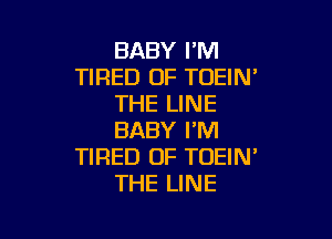 BABY I'M
TIRED OF TOEIN'
THE LINE

BABY I'M
TIRED OF TOEIN'
THE LINE