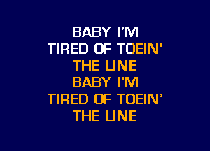 BABY I'M
TIRED OF TOEIN'
THE LINE

BABY I'M
TIRED OF TOEIN'
THE LINE