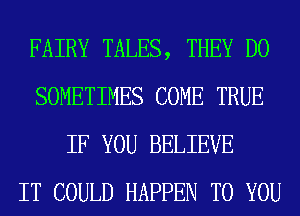 FAIRY TALES, THEY DO
SOMETIMES COME TRUE
IF YOU BELIEVE
IT COULD HAPPEN TO YOU