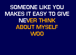 SOMEONE LIKE YOU
MAKES IT EASY TO GIVE
NEVER THINK
ABOUT MYSELF
W00