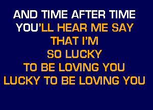 AND TIME AFTER TIME
YOU'LL HEAR ME SAY
THAT I'M
SO LUCKY
TO BE LOVING YOU
LUCKY TO BE LOVING YOU