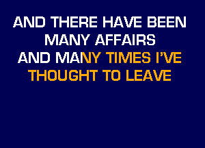 AND THERE HAVE BEEN
MANY AFFAIRS
AND MANY TIMES I'VE
THOUGHT TO LEAVE