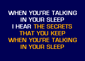 WHEN YOU'RE TALKING
IN YOUR SLEEP
I HEAR THE SECRETS
THAT YOU KEEP
WHEN YOU'RE TALKING
IN YOUR SLEEP