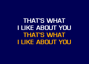 THAT'S WHAT
I LIKE ABOUT YOU

THAT'S WHAT
I LIKE ABOUT YOU