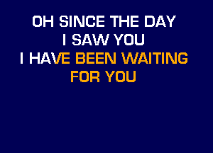 0H SINCE THE DAY
I SAW YOU
I HAVE BEEN WAITING
FOR YOU