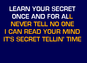 LEARN YOUR SECRET
ONCE AND FOR ALL
NEVER TELL NO ONE

I CAN READ YOUR MIND
ITS SECRET TELLIM TIME