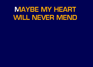 MAYBE MY HEART
WLL NEVER MEND