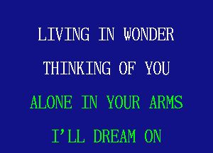 LIVING IN WONDER
THINKING OF YOU
ALONE IN YOUR ARMS
I'LL DREAM ON