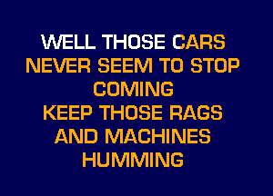 WELL THOSE CARS
NEVER SEEM TO STOP
COMING
KEEP THOSE RAGS
AND MACHINES
HUMMING