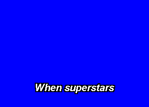 When superstars