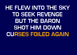 HE FLEW INTO THE SKY
T0 SEEK REVENGE
BUT THE BARON
SHOT HIM DOWN
CURSES FOILED AGAIN
