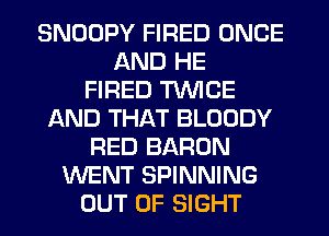 SNDDPY FIRED ONCE
AND HE
FIRED TWICE
AND THAT BLOODY
RED BARON
WENT SPINNING
OUT OF SIGHT