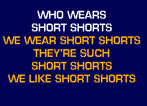 WHO WEARS
SHORT SHORTS
WE WEAR SHORT SHORTS
THEY'RE SUCH
SHORT SHORTS
WE LIKE SHORT SHORTS