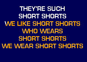THEY'RE SUCH
SHORT SHORTS
WE LIKE SHORT SHORTS
WHO WEARS
SHORT SHORTS
WE WEAR SHORT SHORTS