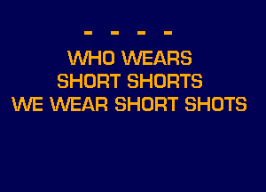 WHO WEARS
SHORT SHORTS

WE WEAR SHORT SHOTS