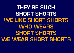 THEY'RE SUCH
SHORT SHORTS
WE LIKE SHORT SHORTS
WHO WEARS
SHORT SHORTS
WE WEAR SHORT SHORTS