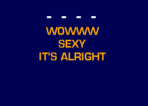 WOWV'WV
SEXY

IT'S ALRIGHT