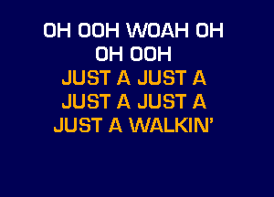 0H 00H WOAH 0H
0H 00H
JUST A JUST A

JUST A JUST A
JUST A WALKIN'