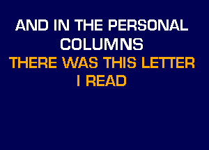 AND IN THE PERSONAL

COLUMNS
THERE WAS THIS LETTER
I READ